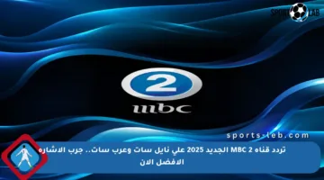 تردد قناة MBC 2 الجديد 2025 على نايل سات وعرب سات.. جرب الإشارة الأفضل الآن